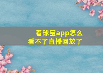 看球宝app怎么看不了直播回放了