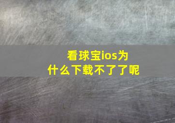 看球宝ios为什么下载不了了呢