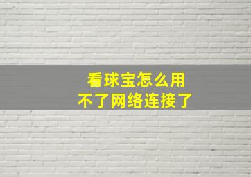 看球宝怎么用不了网络连接了