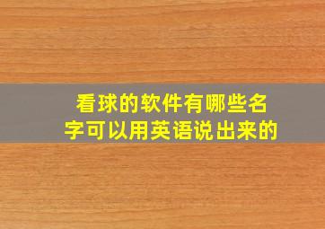 看球的软件有哪些名字可以用英语说出来的