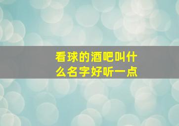 看球的酒吧叫什么名字好听一点