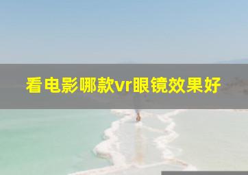 看电影哪款vr眼镜效果好