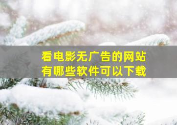 看电影无广告的网站有哪些软件可以下载