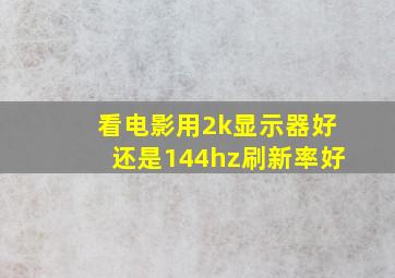 看电影用2k显示器好还是144hz刷新率好