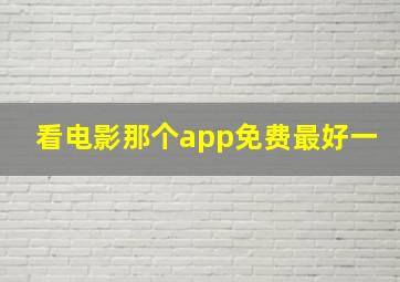 看电影那个app免费最好一