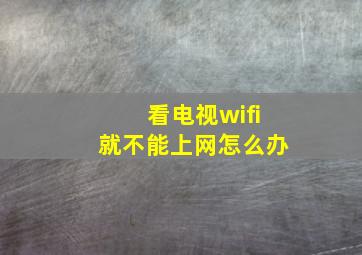 看电视wifi就不能上网怎么办