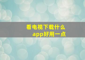 看电视下载什么app好用一点