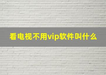 看电视不用vip软件叫什么