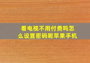 看电视不用付费吗怎么设置密码呢苹果手机