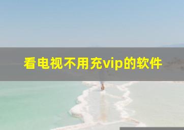 看电视不用充vip的软件