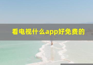 看电视什么app好免费的