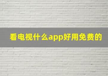 看电视什么app好用免费的