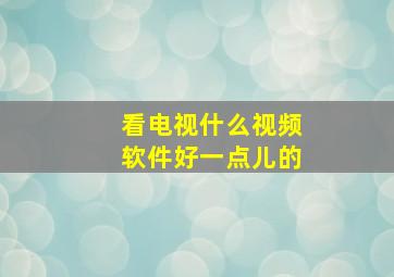 看电视什么视频软件好一点儿的