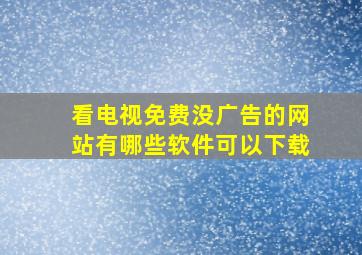 看电视免费没广告的网站有哪些软件可以下载