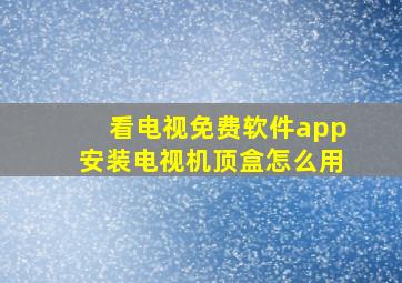 看电视免费软件app安装电视机顶盒怎么用