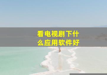 看电视剧下什么应用软件好