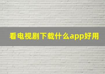 看电视剧下载什么app好用