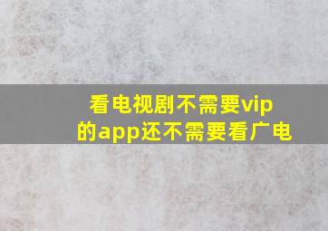 看电视剧不需要vip的app还不需要看广电