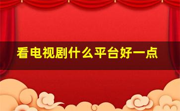 看电视剧什么平台好一点