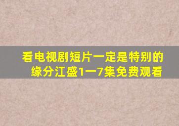 看电视剧短片一定是特别的缘分江盛1一7集免费观看