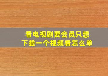 看电视剧要会员只想下载一个视频看怎么单