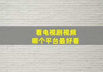 看电视剧视频哪个平台最好看