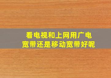 看电视和上网用广电宽带还是移动宽带好呢