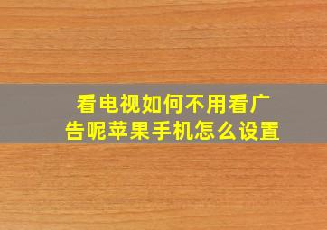 看电视如何不用看广告呢苹果手机怎么设置