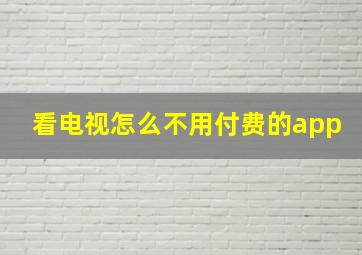 看电视怎么不用付费的app