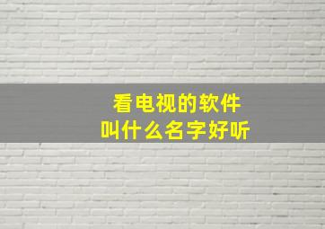 看电视的软件叫什么名字好听