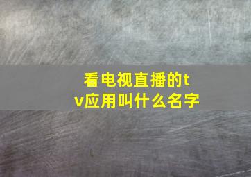 看电视直播的tv应用叫什么名字