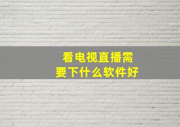 看电视直播需要下什么软件好