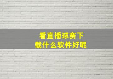 看直播球赛下载什么软件好呢