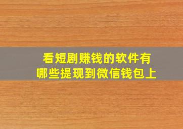 看短剧赚钱的软件有哪些提现到微信钱包上