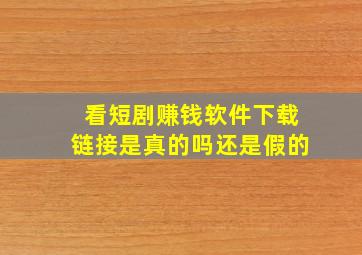 看短剧赚钱软件下载链接是真的吗还是假的