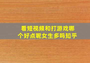 看短视频和打游戏哪个好点呢女生多吗知乎