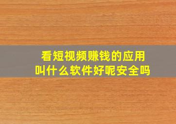 看短视频赚钱的应用叫什么软件好呢安全吗