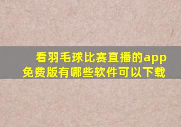 看羽毛球比赛直播的app免费版有哪些软件可以下载