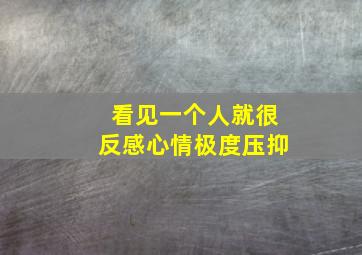 看见一个人就很反感心情极度压抑