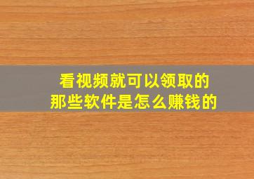 看视频就可以领取的那些软件是怎么赚钱的