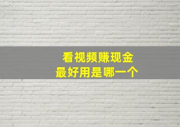 看视频赚现金最好用是哪一个