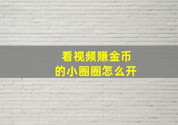 看视频赚金币的小圈圈怎么开