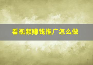 看视频赚钱推广怎么做