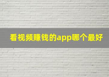 看视频赚钱的app哪个最好