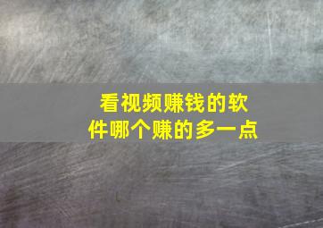 看视频赚钱的软件哪个赚的多一点