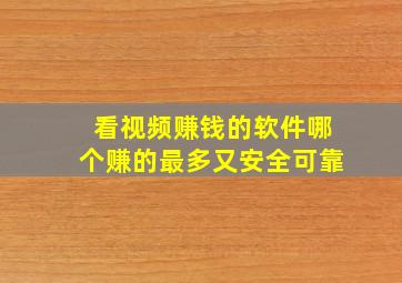 看视频赚钱的软件哪个赚的最多又安全可靠