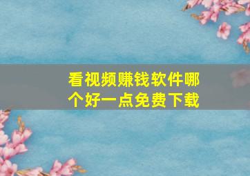 看视频赚钱软件哪个好一点免费下载