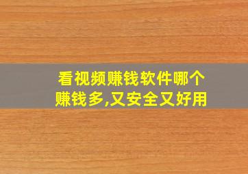 看视频赚钱软件哪个赚钱多,又安全又好用