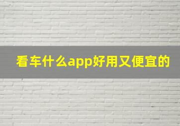 看车什么app好用又便宜的