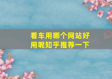 看车用哪个网站好用呢知乎推荐一下